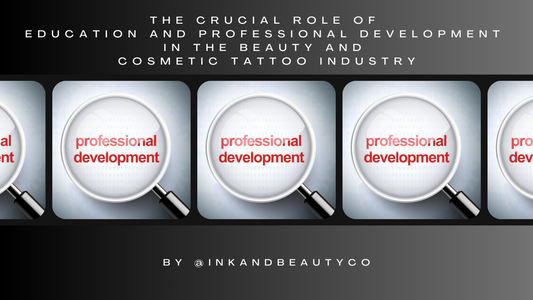 The Crucial Role of Education and Professional Development in the Beauty and Cosmetic Tattoo Industry